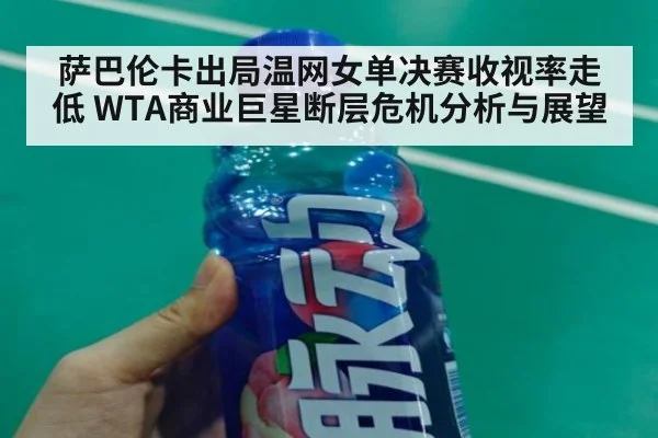 萨巴伦卡出局温网女单决赛收视率走低 WTA商业巨星断层危机分析与展望