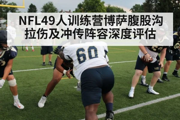 NFL49人训练营博萨腹股沟拉伤及冲传阵容深度评估