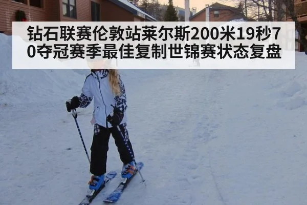 钻石联赛伦敦站莱尔斯200米19秒70夺冠赛季最佳复制世锦赛状态复盘