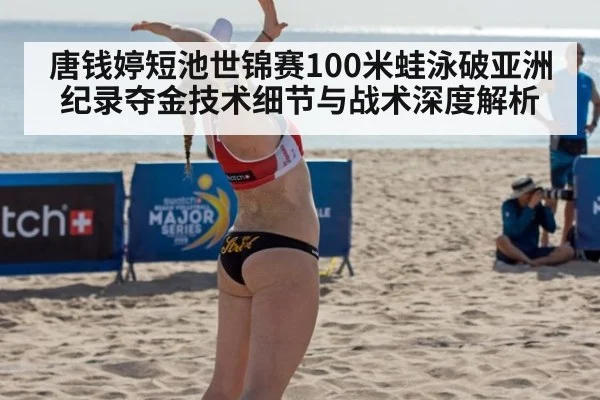 唐钱婷短池世锦赛100米蛙泳破亚洲纪录夺金技术细节与战术深度解析