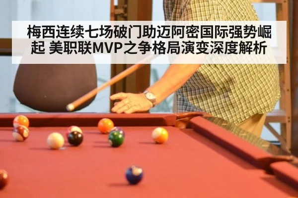 梅西连续七场破门助迈阿密国际强势崛起 美职联MVP之争格局演变深度解析