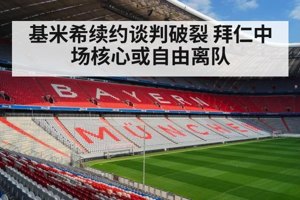 基米希续约谈判破裂 拜仁中场核心或自由离队