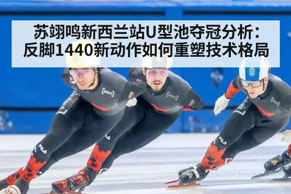 苏翊鸣新西兰站U型池夺冠分析：反脚1440新动作如何重塑技术格局