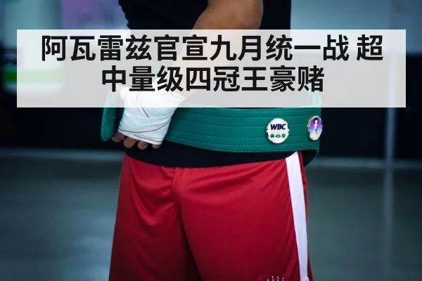 阿瓦雷兹官宣九月统一战 超中量级四冠王豪赌