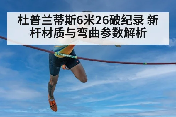 杜普兰蒂斯6米26破纪录 新杆材质与弯曲参数解析